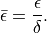\bar{\epsilon} = \frac{\epsilon}{\delta}.