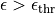 \epsilon > \epsilon_{\rm thr}